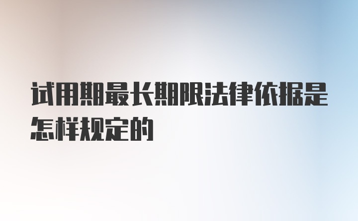 试用期最长期限法律依据是怎样规定的