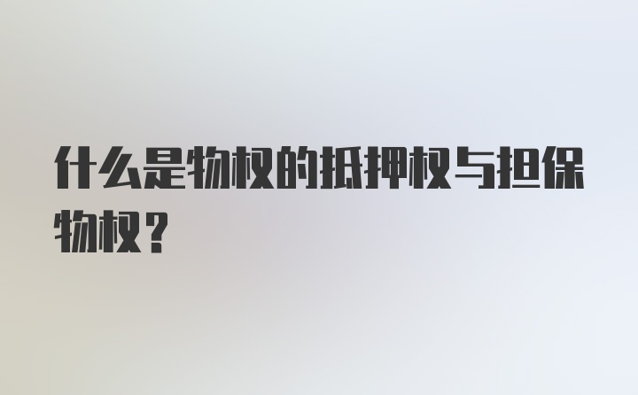 什么是物权的抵押权与担保物权?