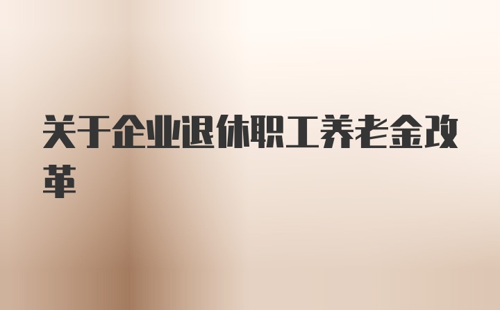 关于企业退休职工养老金改革