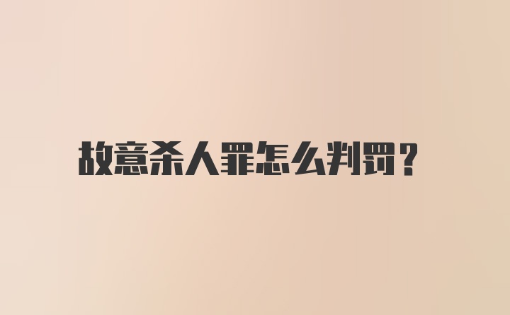 故意杀人罪怎么判罚？