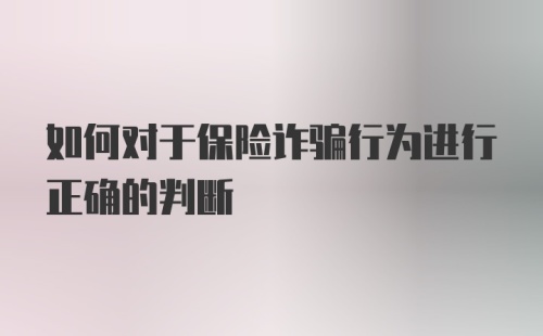 如何对于保险诈骗行为进行正确的判断