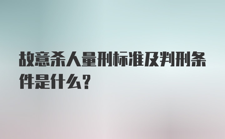 故意杀人量刑标准及判刑条件是什么？