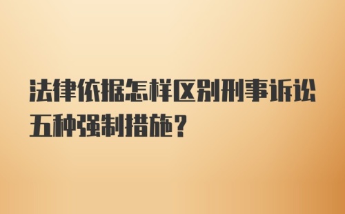 法律依据怎样区别刑事诉讼五种强制措施?