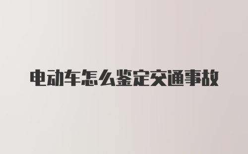 电动车怎么鉴定交通事故