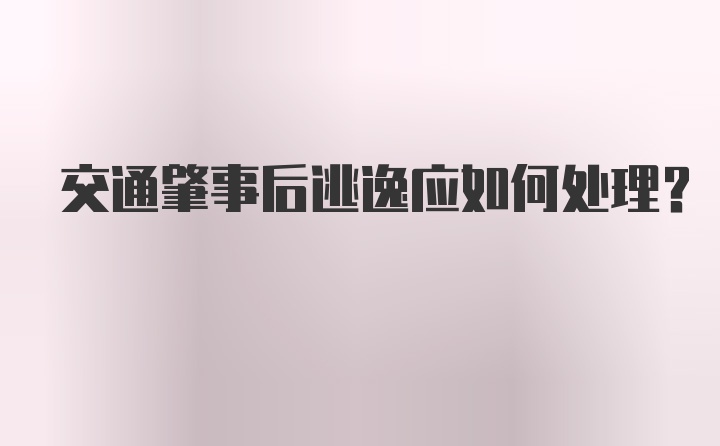 交通肇事后逃逸应如何处理？