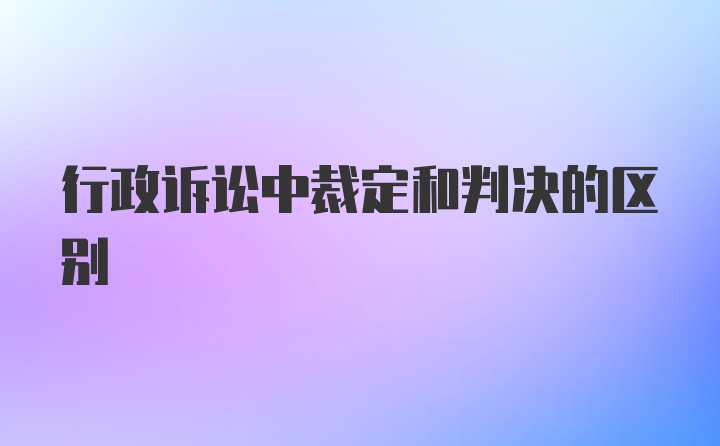 行政诉讼中裁定和判决的区别