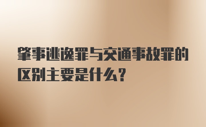 肇事逃逸罪与交通事故罪的区别主要是什么？