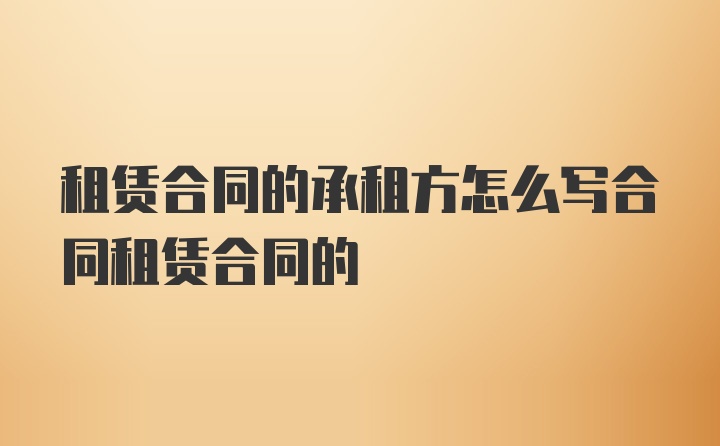 租赁合同的承租方怎么写合同租赁合同的