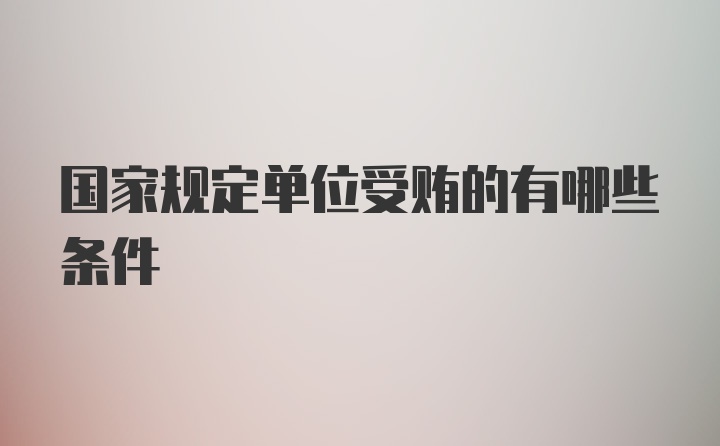 国家规定单位受贿的有哪些条件