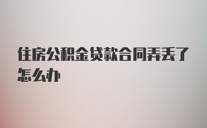 住房公积金贷款合同弄丢了怎么办