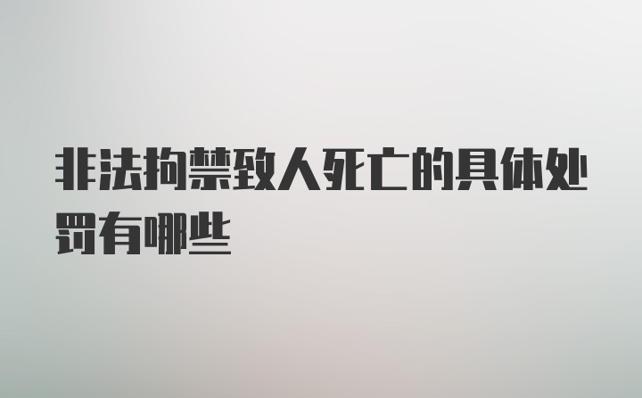 非法拘禁致人死亡的具体处罚有哪些