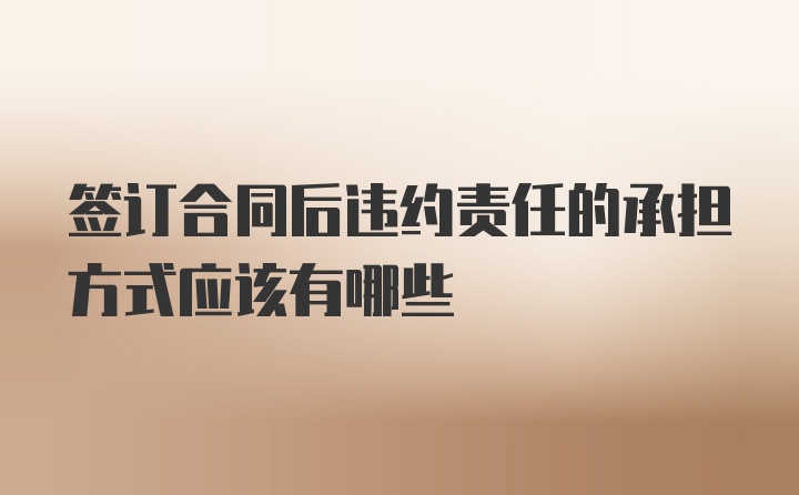 签订合同后违约责任的承担方式应该有哪些