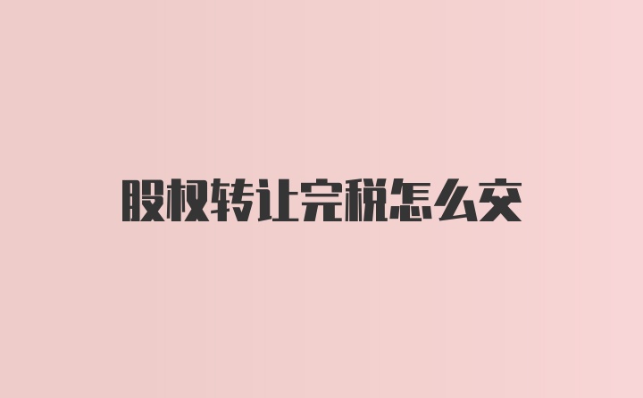 股权转让完税怎么交