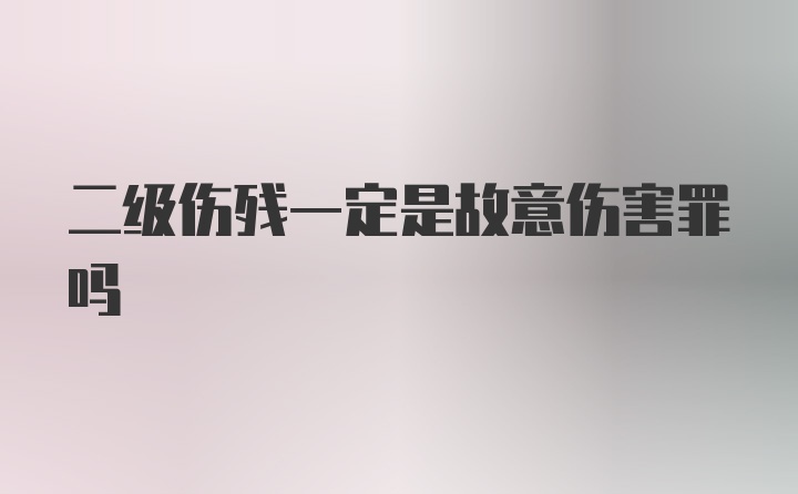 二级伤残一定是故意伤害罪吗