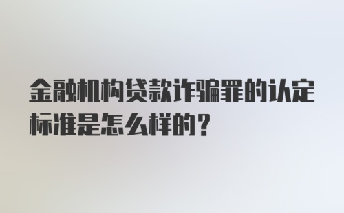 金融机构贷款诈骗罪的认定标准是怎么样的？