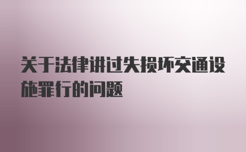 关于法律讲过失损坏交通设施罪行的问题