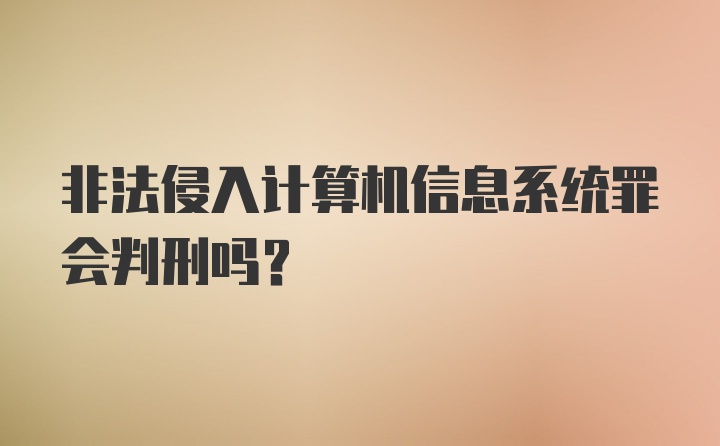 非法侵入计算机信息系统罪会判刑吗？