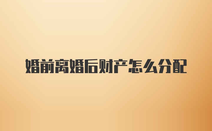 婚前离婚后财产怎么分配