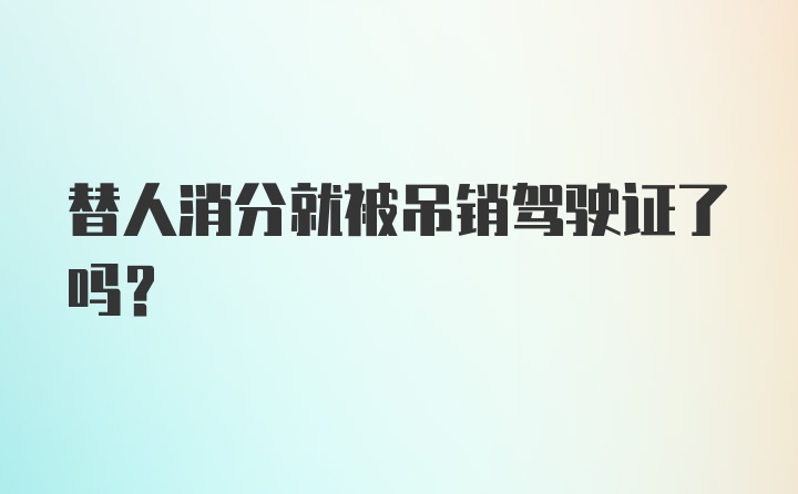 替人消分就被吊销驾驶证了吗？