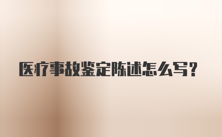 医疗事故鉴定陈述怎么写？