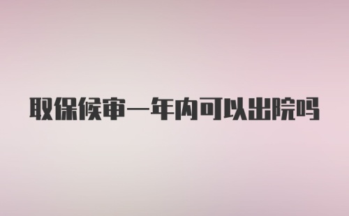 取保候审一年内可以出院吗