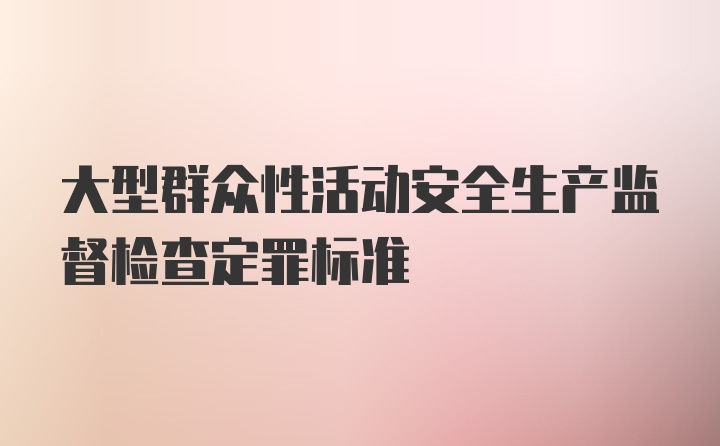 大型群众性活动安全生产监督检查定罪标准