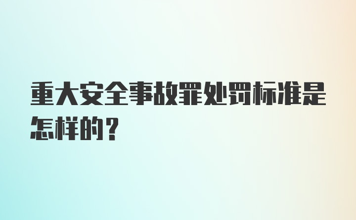 重大安全事故罪处罚标准是怎样的？