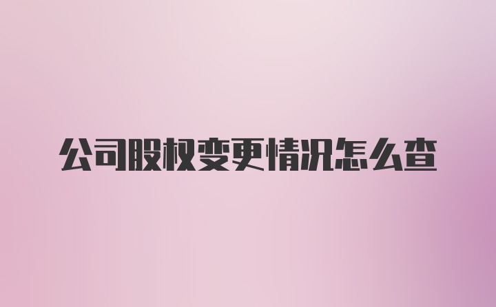 公司股权变更情况怎么查