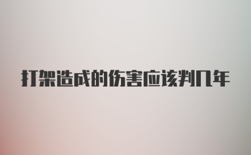 打架造成的伤害应该判几年