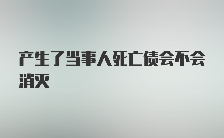 产生了当事人死亡债会不会消灭