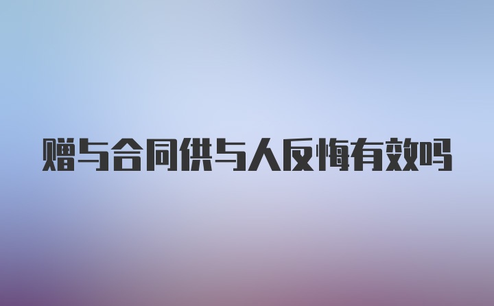 赠与合同供与人反悔有效吗