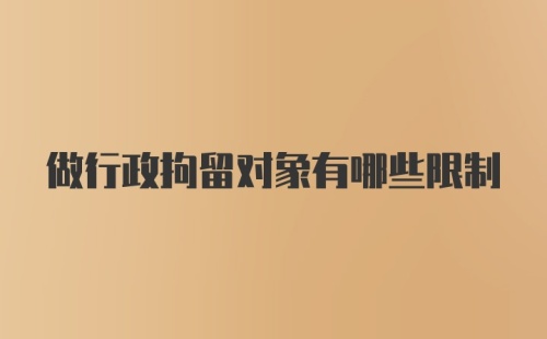 做行政拘留对象有哪些限制