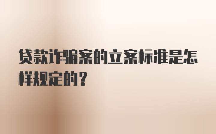 贷款诈骗案的立案标准是怎样规定的？