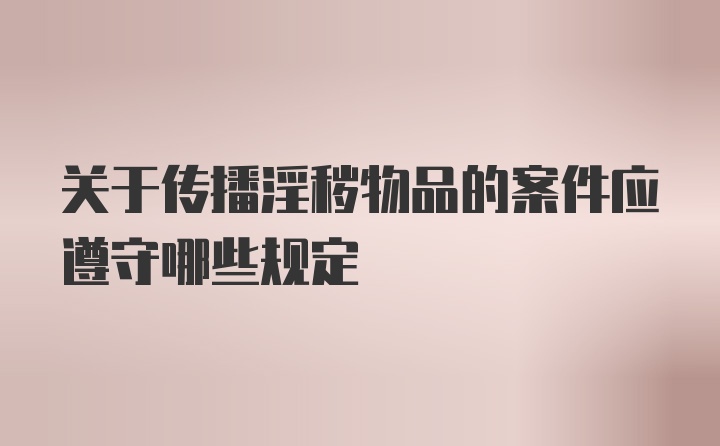 关于传播淫秽物品的案件应遵守哪些规定