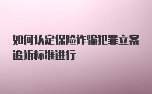 如何认定保险诈骗犯罪立案追诉标准进行