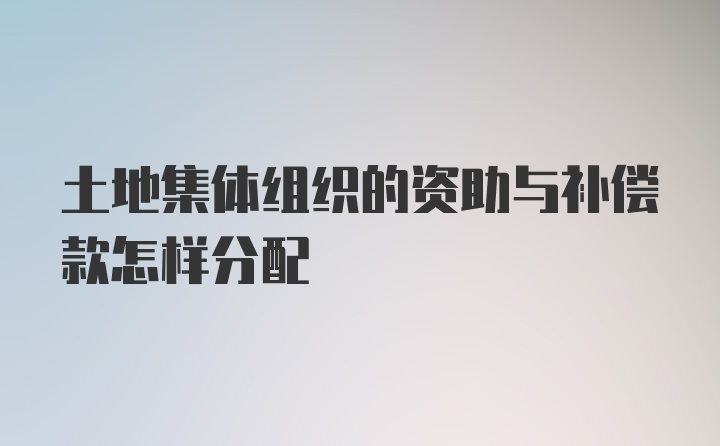 土地集体组织的资助与补偿款怎样分配