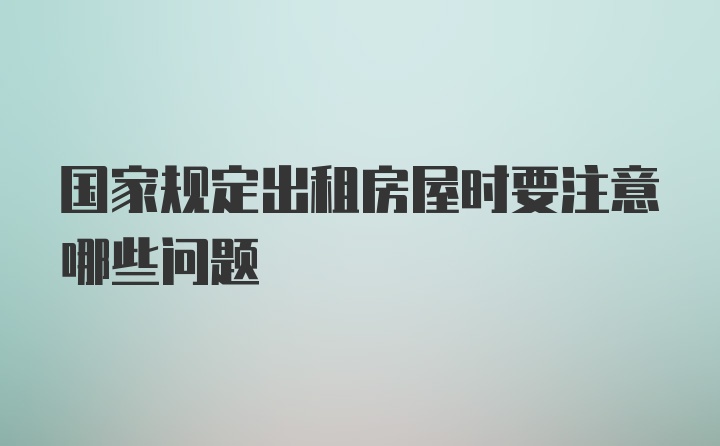 国家规定出租房屋时要注意哪些问题