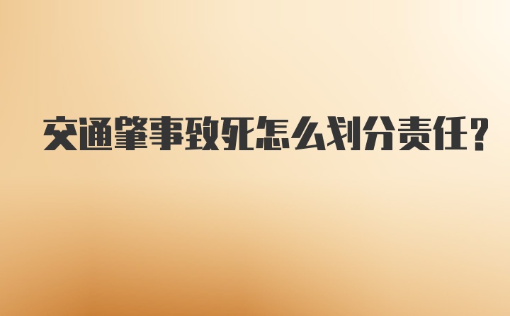 交通肇事致死怎么划分责任？