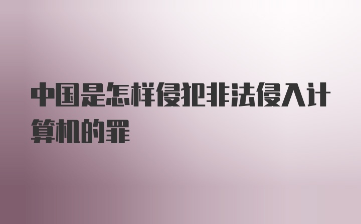 中国是怎样侵犯非法侵入计算机的罪