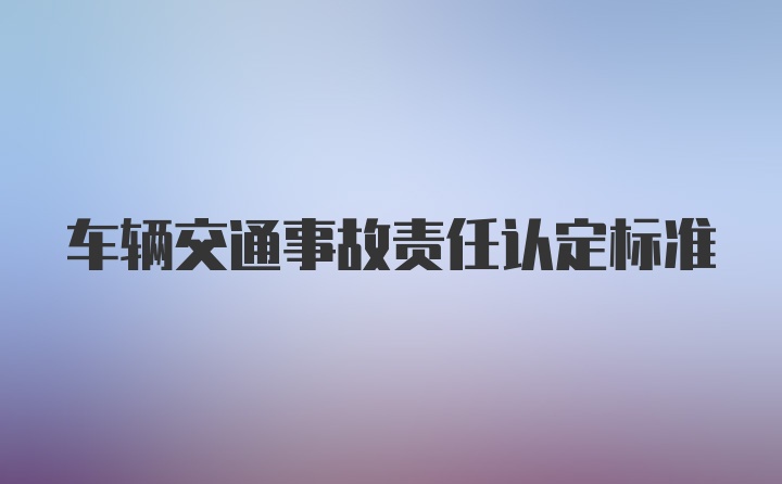 车辆交通事故责任认定标准