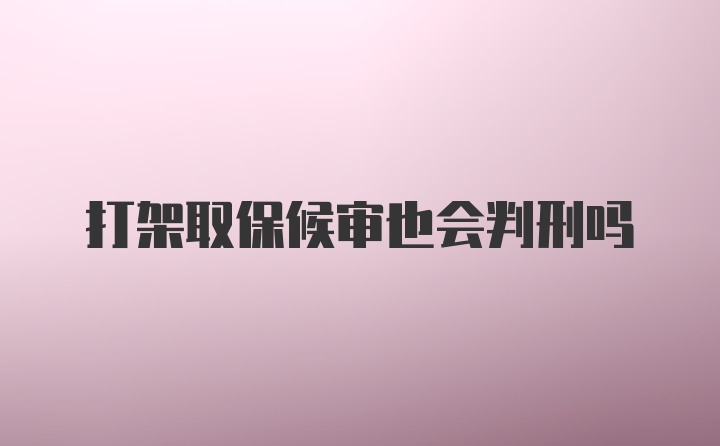 打架取保候审也会判刑吗