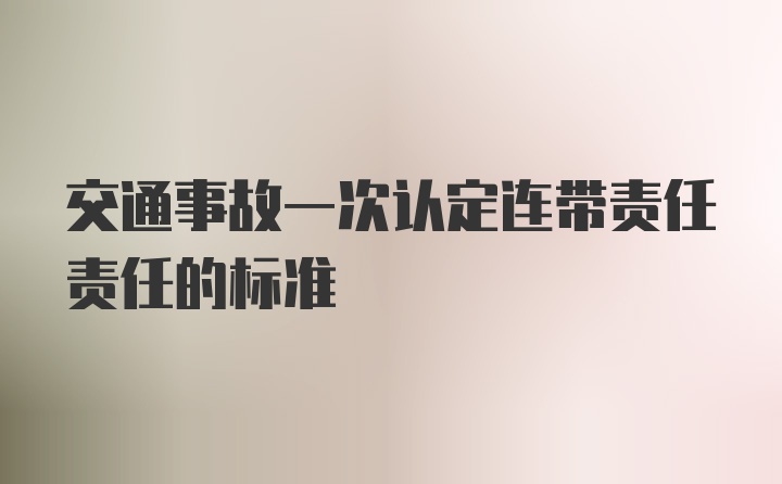 交通事故一次认定连带责任责任的标准