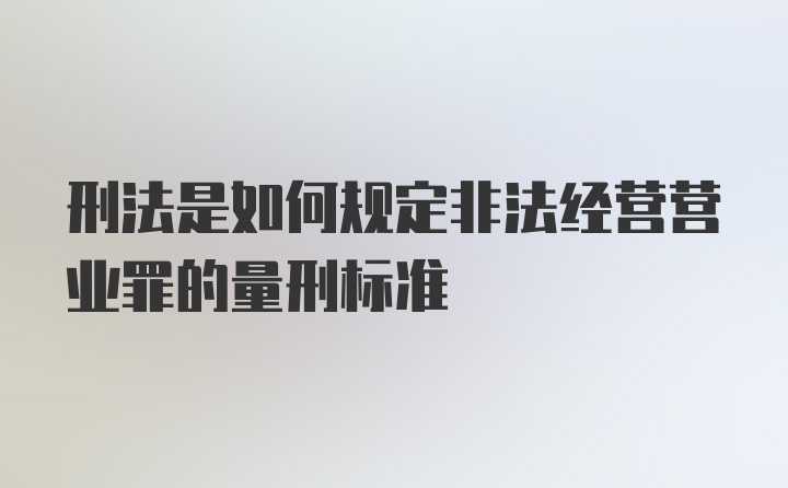 刑法是如何规定非法经营营业罪的量刑标准