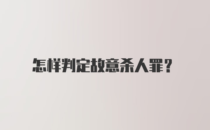 怎样判定故意杀人罪?