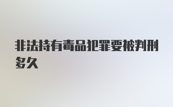 非法持有毒品犯罪要被判刑多久