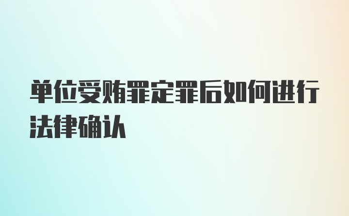 单位受贿罪定罪后如何进行法律确认