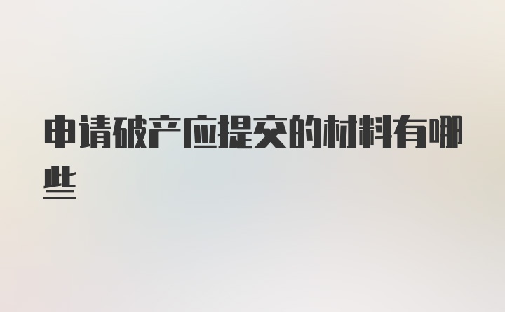 申请破产应提交的材料有哪些