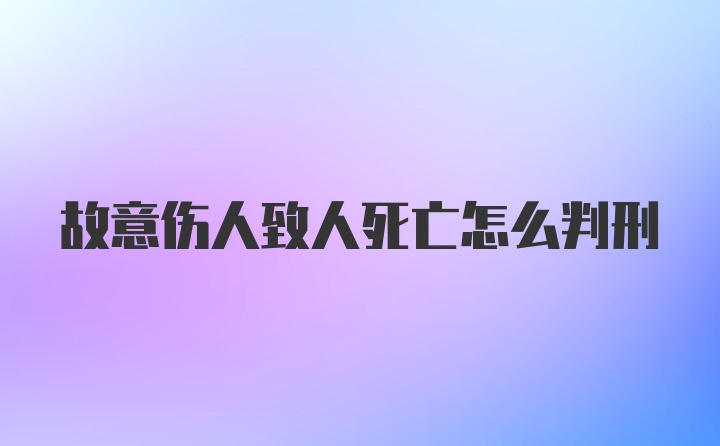 故意伤人致人死亡怎么判刑