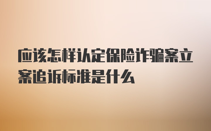 应该怎样认定保险诈骗案立案追诉标准是什么