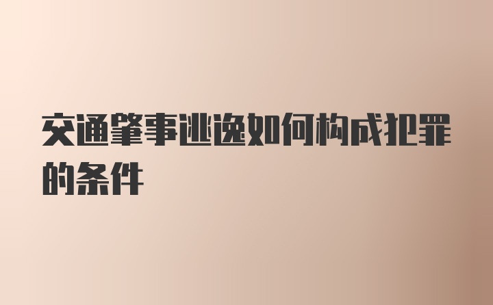 交通肇事逃逸如何构成犯罪的条件